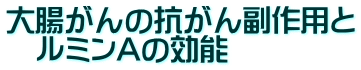 大腸がんの抗がん副作用と 　ルミンAの効能